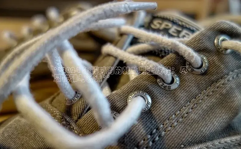 意昂体育3娱乐用176五八27从百度智能云**2024 年最时尚的韩版男士皮鞋：尽
显优雅与舒适**