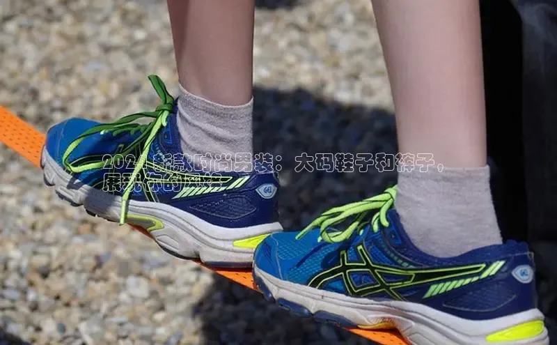 易昂体育3百度移动开放平台2024 新款时尚男装：大码鞋子和裤子，
展现你的风格