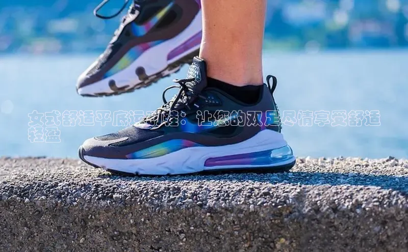 意昂3注册神思电子女式舒适平底运动鞋：让您的双足尽情享受舒适
轻盈