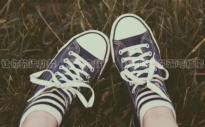 意昂3官网下载百家号让你的运动鞋“放飞自我”：舒适休闲的遛弯指南