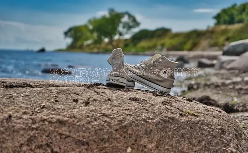 意昂3平台视觉中国58 岁以下女性专享：2024 年不容错过的
全新鞋履潮流