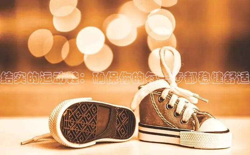 意昂3入口登录百度大脑结实的运动鞋：确保你的每一步都稳健舒适