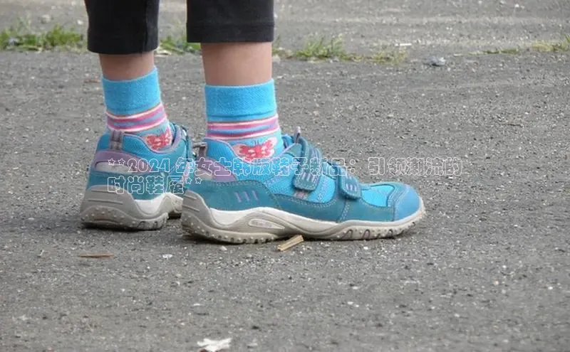 意昂3平台注册网页版度小满支付**2024 年女士韩版鞋子新品：引领潮流的
时尚鞋履**