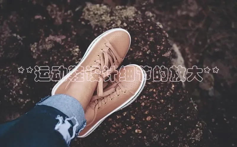 意昂3注册百度数据开放平台**运动鞋设计细节的放大**