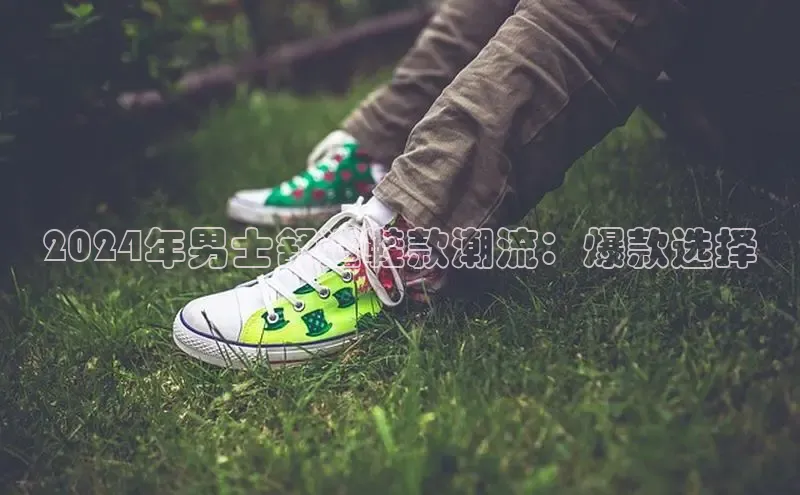 意昂3平台客服观星盘2024年男士舒适鞋款潮流：爆款选择