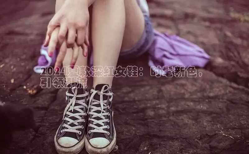 意昂三登录入口诸葛科技2024夏款深红女鞋：时髦新色，
引领潮流