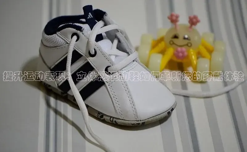 意昂3官网登录百度集团提升运动表现：立体感运动鞋如何革新您的穿戴体验