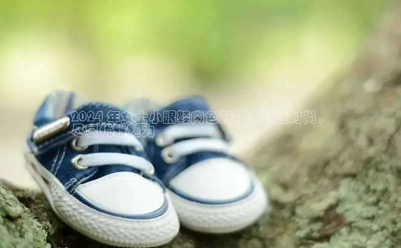 意昂3官方网入口汉得信息2024 年女士小跟鞋肉色新款：舒适时尚，
尽显优雅魅力