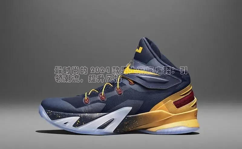 意昂3官网下载网易最时尚的 2024 款男士高底皮鞋：引
领潮流，提升风格