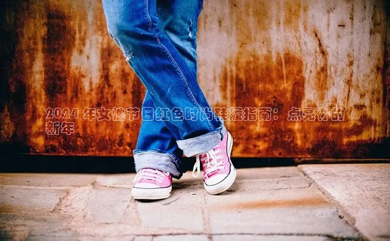 意昂3平台注册网页版携程2024 年女性节日红色时尚鞋履指南：点亮你的
新年