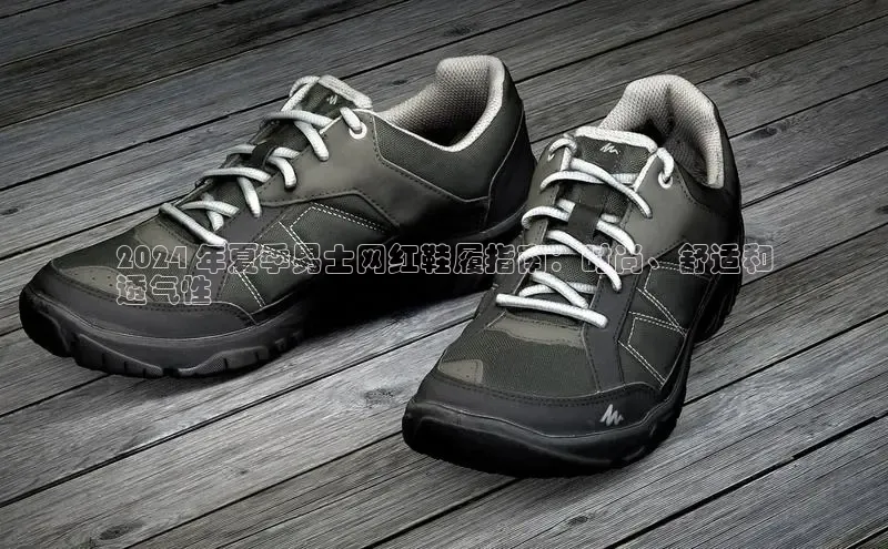 意昂3平台百度搜索资源平台2024 年夏季男士网红鞋履指南：时尚、舒适和
透气性