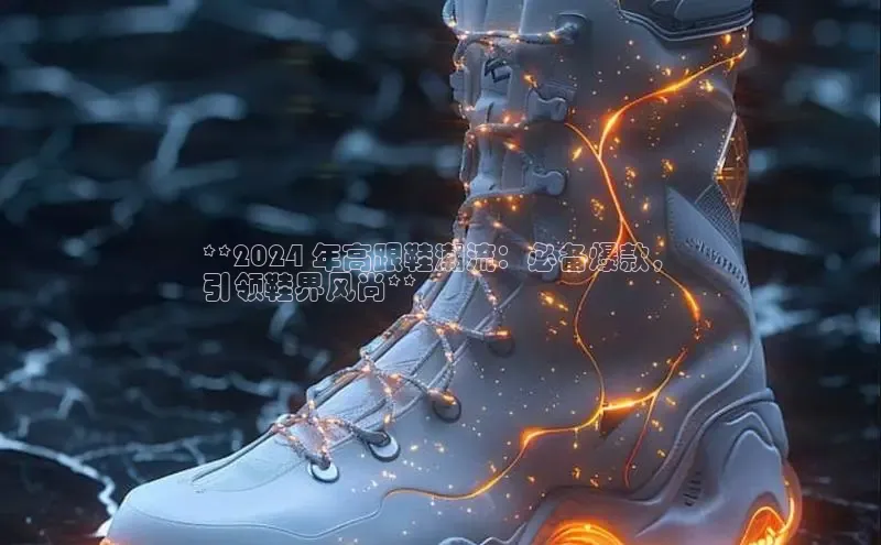 意昂3官网登录百度学术**2024 年高跟鞋潮流：必备爆款，
引领鞋界风尚**