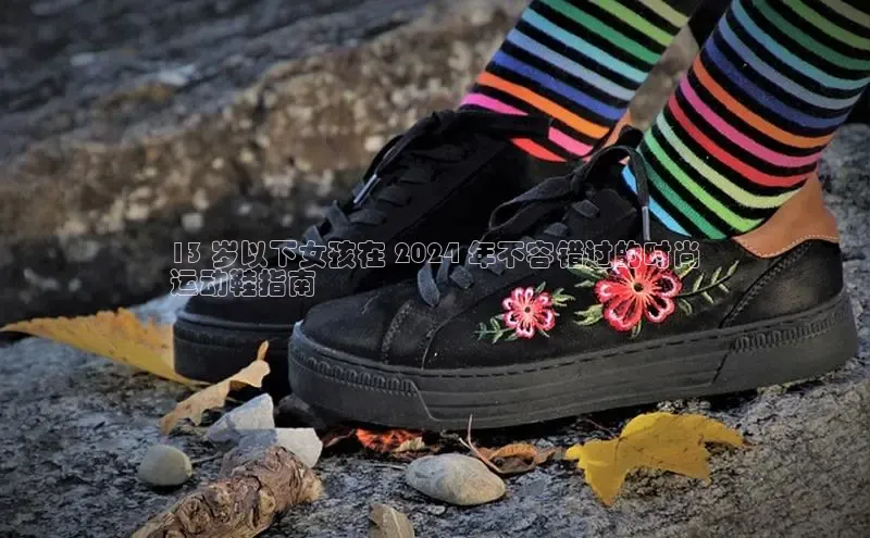 意昂3官网登陆入口彩讯股份13 岁以下女孩在 2024 年不容错过的时尚
运动鞋指南