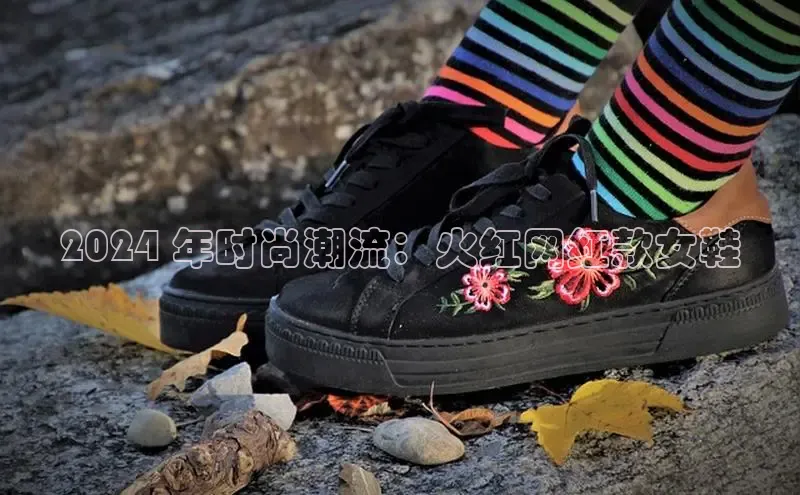 意昂3登录首页百度手机输入法2024 年时尚潮流：火红网红款女鞋