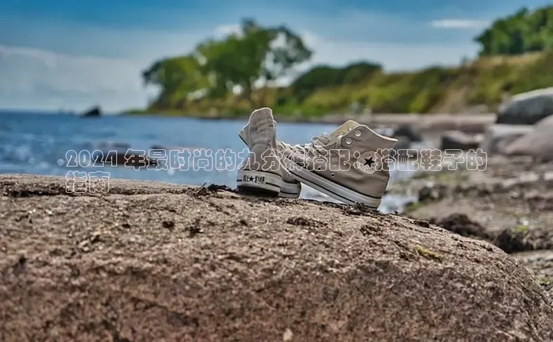 意昂3手机登录官方网站华扬联众2024 年最时尚的九分裤搭配：搭配鞋子的
指南