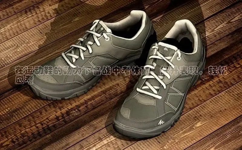 意昂3官网登陆入口哇咔哇咔文化在运动鞋的助力下备战中考体育：提升表现，轻松
应考