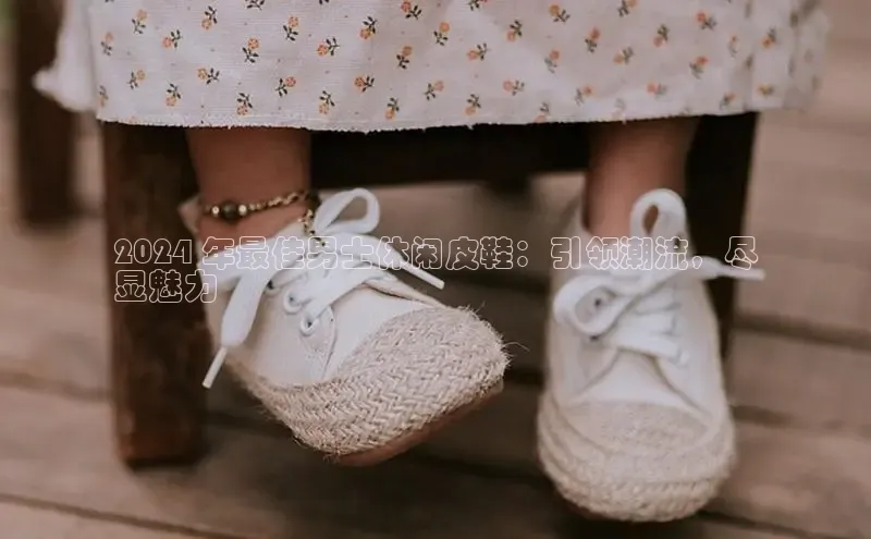 意昂3手机版登陆入口在哪里百度手机卫士2024 年最佳男士休闲皮鞋：引领潮流，尽
显魅力