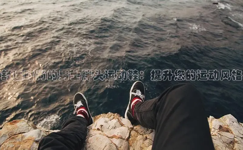 意昂3登陆入口百度翻译舒适时尚的男士胖头运动鞋：提升您的运动风格