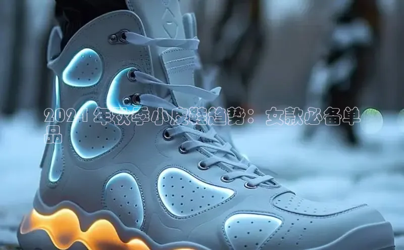 意昂3手机版官网百度信誉2024 年秋季小皮鞋趋势：女款必备单
品