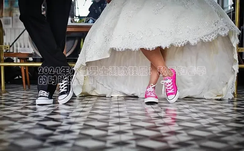 意昂3手机版登录百度手机助手2024年必备男士潮款鞋履：秋季和春季
的时尚指南