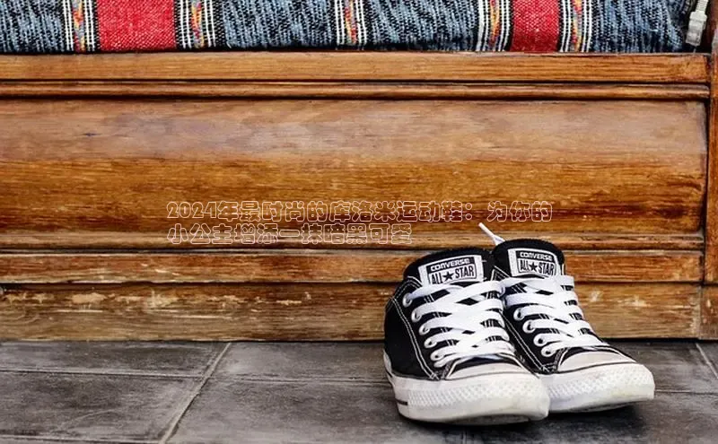 意昂3官方网入口百度网盘2024年最时尚的库洛米运动鞋：为你的
小公主增添一抹暗黑可爱