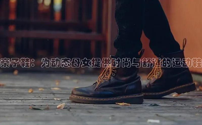 意昂3入口登录百度大脑亲子鞋：为动态母女提供时尚与舒适的运动鞋