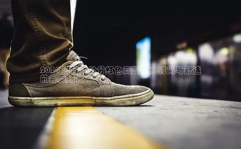 易昂体育3百度移动开放平台2024 流行六公分红色高跟鞋：时尚与舒适
的完美结合