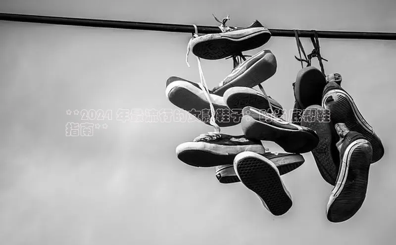 意昂3手机版登录中文在线**2024 年最流行的女款鞋子：时尚底帮鞋
指南**