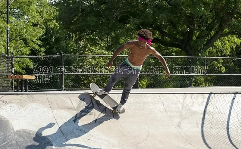 意昂3注册神思电子2024 年意尔康男士鞋履新品发布，开启时尚
新篇章