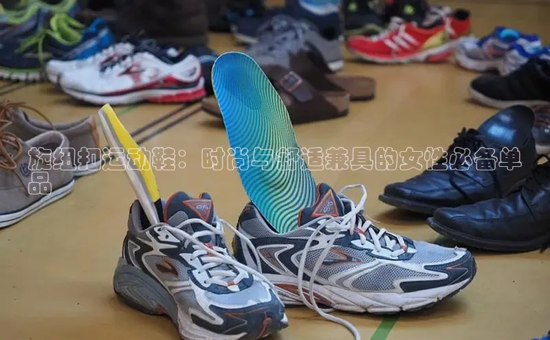 意昂3手游平台官网云创智行旋纽扣运动鞋：时尚与舒适兼具的女性必备单
品