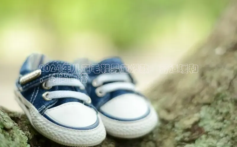 意昂体育3娱乐用176五八27从同程2024年儿童毛鞋男童爆款：舒适暖和
，时尚百搭