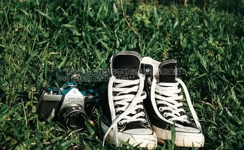 意昂三登录入口百度 H5**适合年轻女性的春季时尚鞋履：春阳女鞋 2
024 最新款女青少年鞋子**