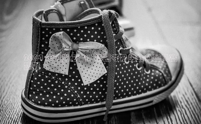 意昂3手机版官网百度信誉2024 年时尚必备：华丽夺目的金色国风高
跟鞋