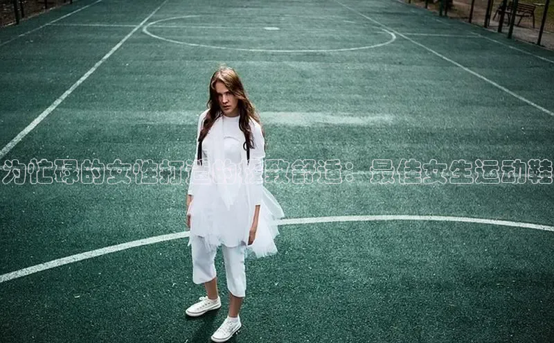 意昂3平台视觉中国为忙碌的女性打造的极致舒适：最佳女生运动鞋