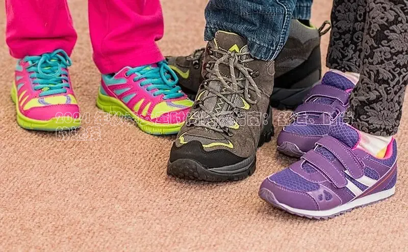 意昂3注册ARGA公司2024 年秋季女童时尚鞋履指南：舒适、时尚
的选择