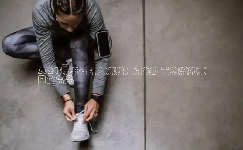 意昂3手机版官方版下载安装最新版本猫眼2024 最流行的女凉鞋：引领时尚潮流的夏
日必备品