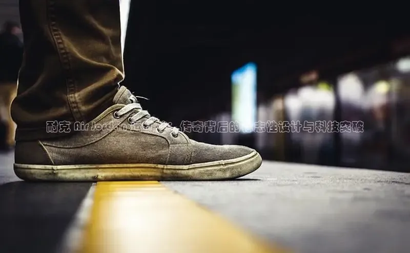 意昂3手机版登录雷柏科技耐克 Air Jordan 运动鞋：传奇背后的标志性设计与科技突破