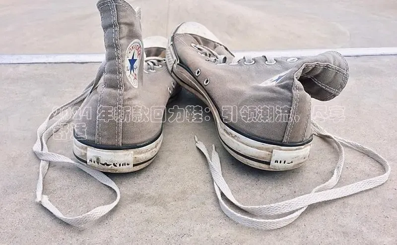 意昂3手游平台官网江铃新能源2024 年新款回力鞋：引领潮流，尽享
舒适