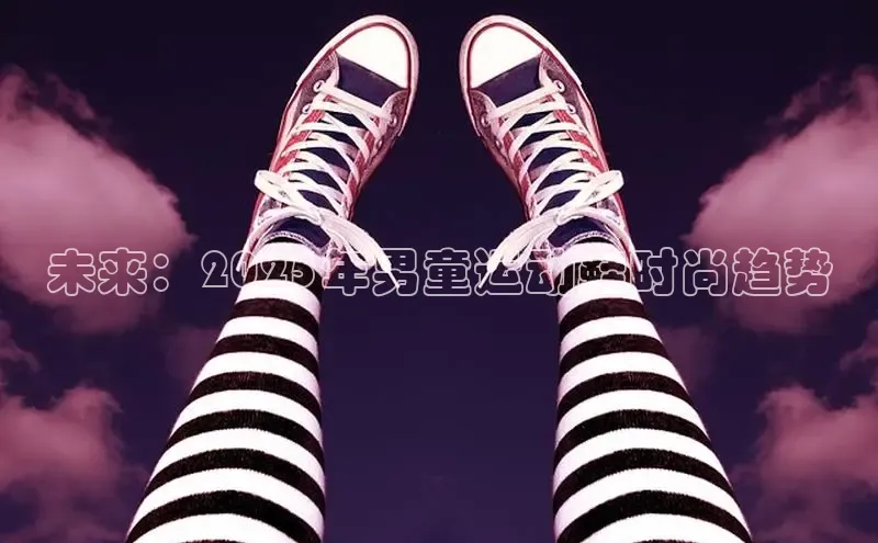 意昂3官方网入口汉得信息未来：2025年男童运动鞋时尚趋势