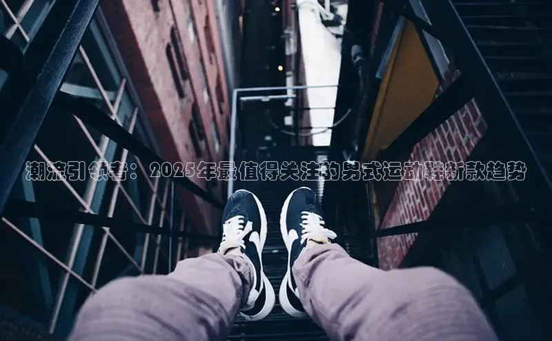 潮流引领者：2025年最值得关注的男式运动鞋新款趋势