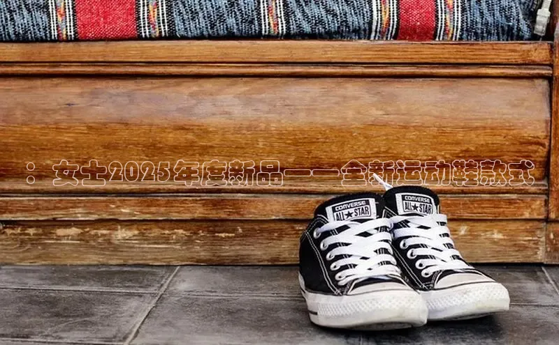 ：女士2025年度新品——全新运动鞋款式