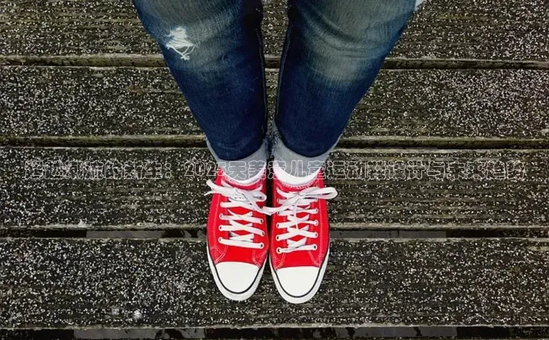 超越潮流的新生：2025天美意儿童运动鞋设计与未来趋势