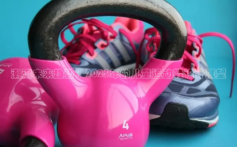 潮流未来趋势：2025年的儿童运动鞋设计展望