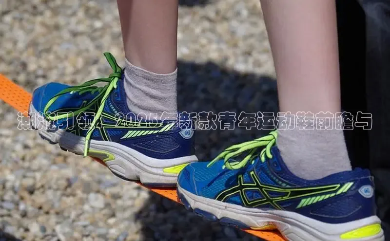 潮流引领：2025年新款青年运动鞋前瞻与