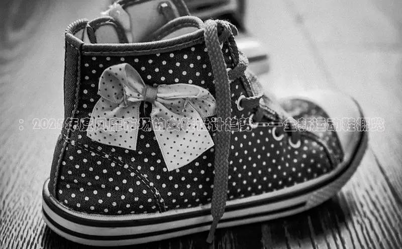 ：2025年度风靡市场的女鞋设计趋势——全新运动鞋概览