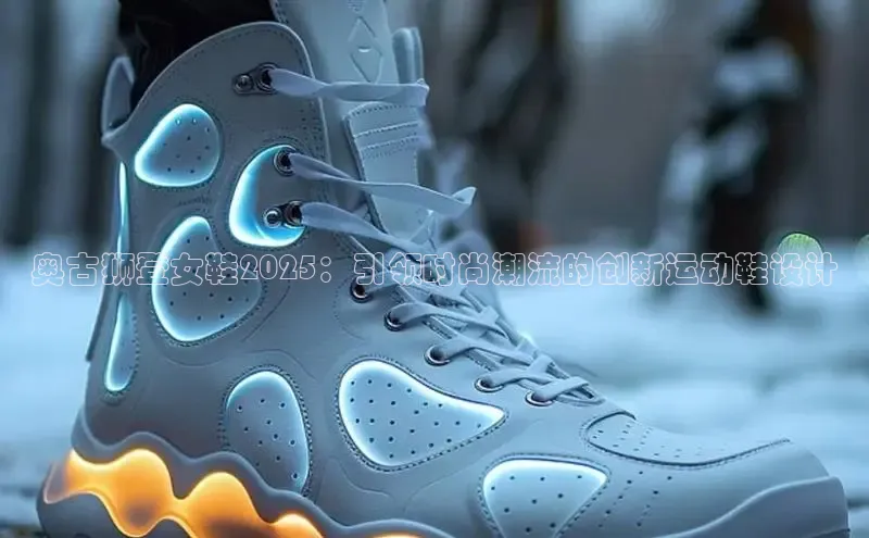 奥古狮登女鞋2025：引领时尚潮流的创新运动鞋设计