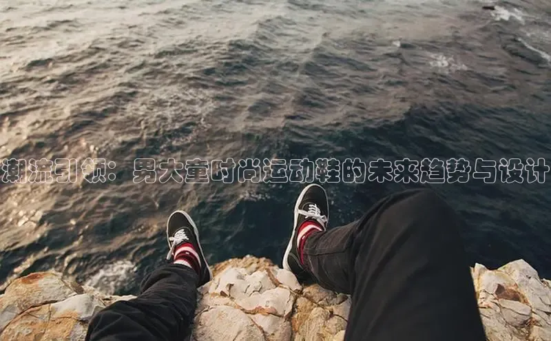 潮流引领：男大童时尚运动鞋的未来趋势与设计