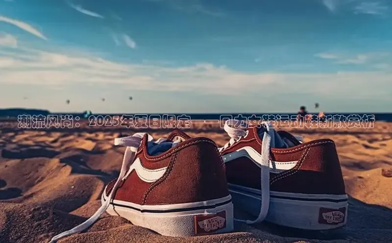 潮流风尚：2025年夏日限定——回力女鞋运动鞋新款赏析