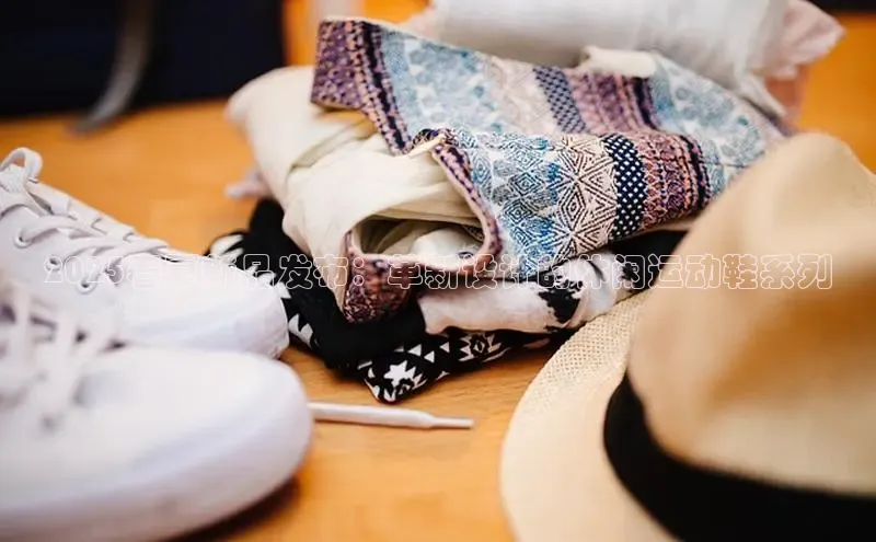 2025春夏新品发布：革新设计的休闲运动鞋系列