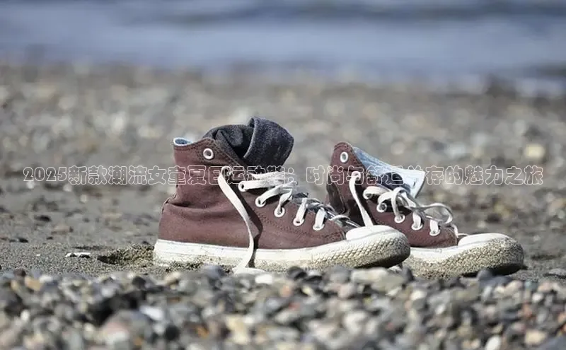 2025新款潮流女童夏日运动鞋：时尚与舒适并存的魅力之旅